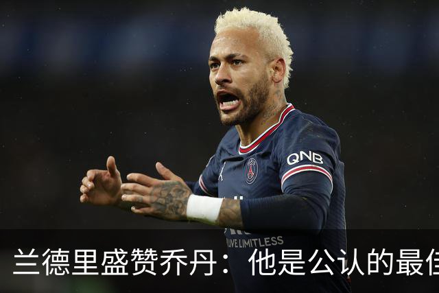 兰德里盛赞乔丹：他是公认的最佳，前三名为乔丹、詹姆斯和贾巴尔